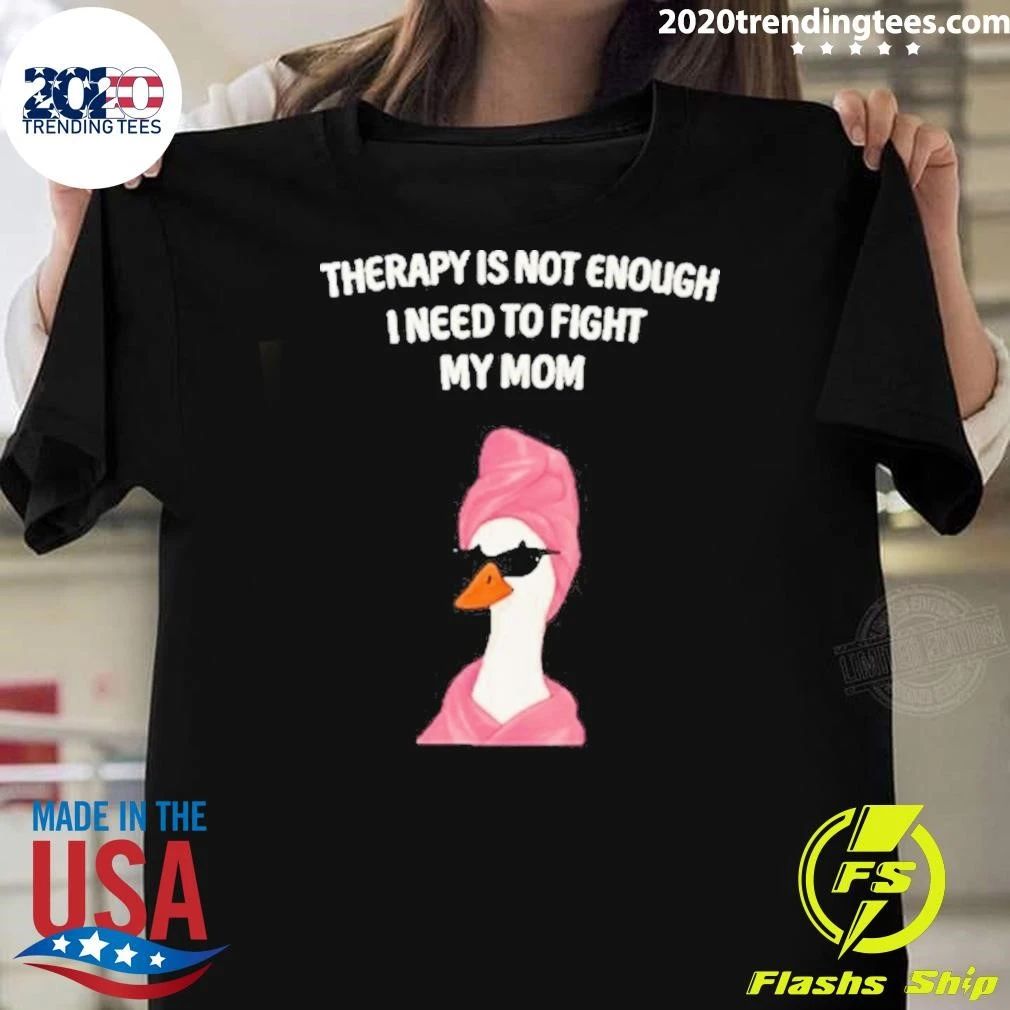Duck Therapy Is Not Enough I Need To Fight My Mom Shirt