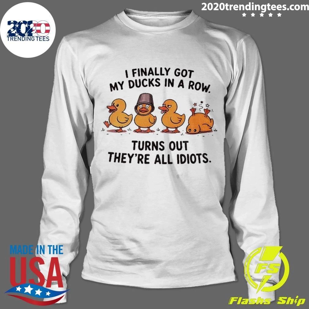 Yellow Ducks I Finally Got My Ducks In A Row Turns Out They’re All Idiots Shirt