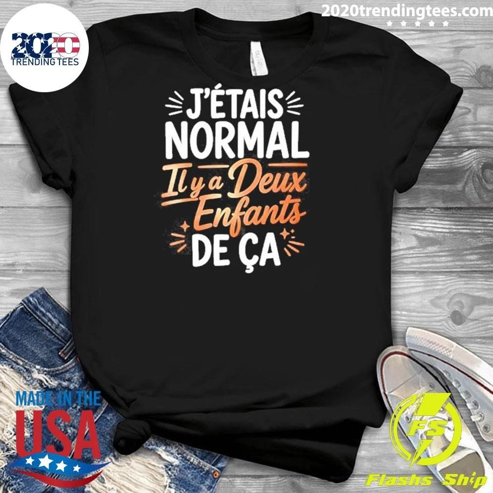 J’étais Normal Il Y A Deux Enfants De Ça Shirt