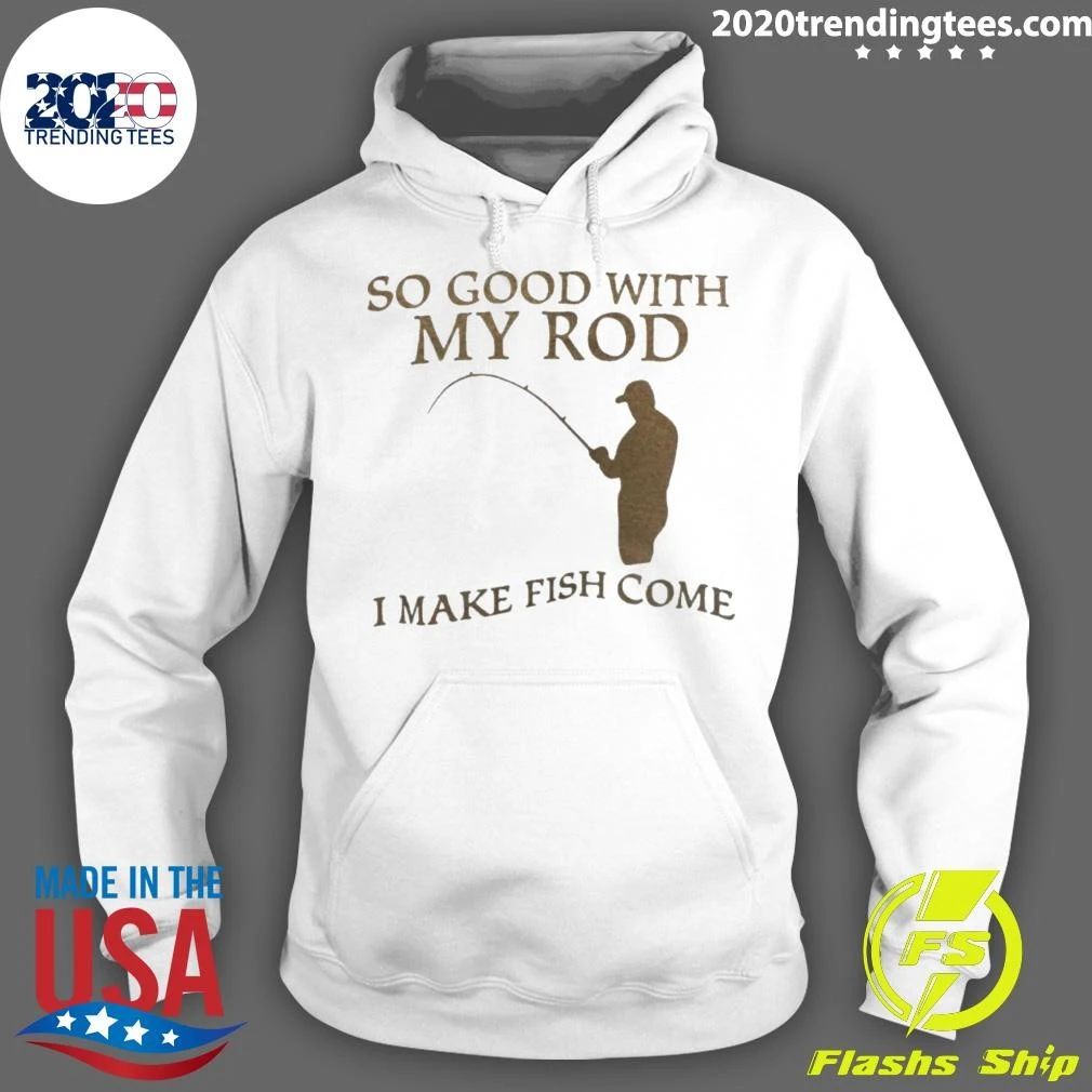 So Good With My Rod I Make Fish Come Shirt
