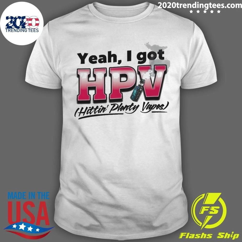 Yeah, I Got HPV Hittin’ Plenty Vapes Shirt