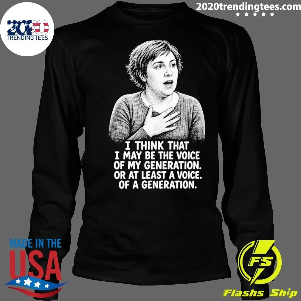 Hannah Horvath I Think That I May Be The Voice Of My Generation Or At Least A Voice Of A Generation Shirt