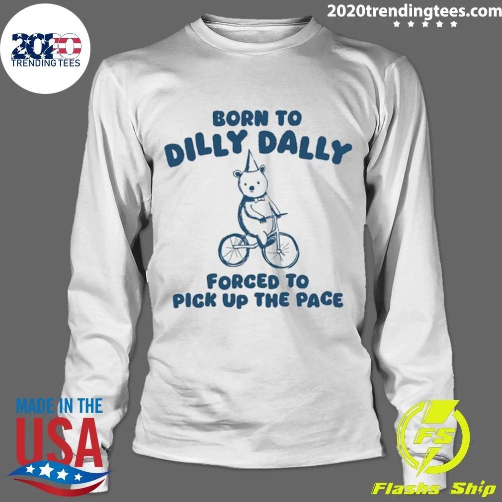 Bear Born to Dilly Dally, Forced to Pick Up the Pace Shirt
