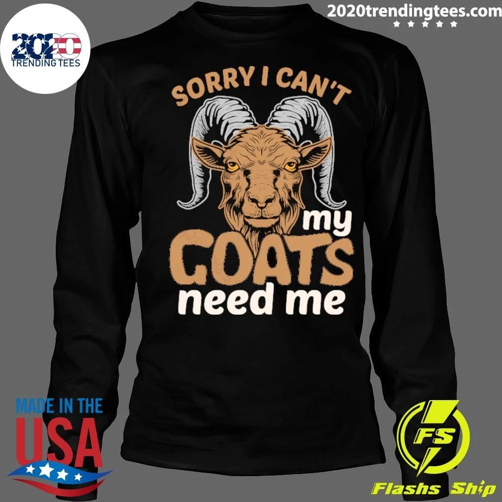Sorry I Can’t My Goats Need Me Shirt