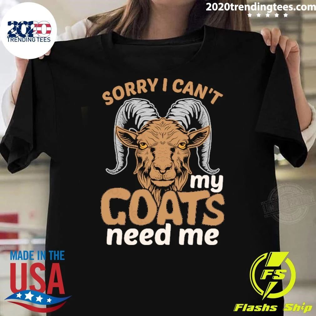 Sorry I Can’t My Goats Need Me Shirt