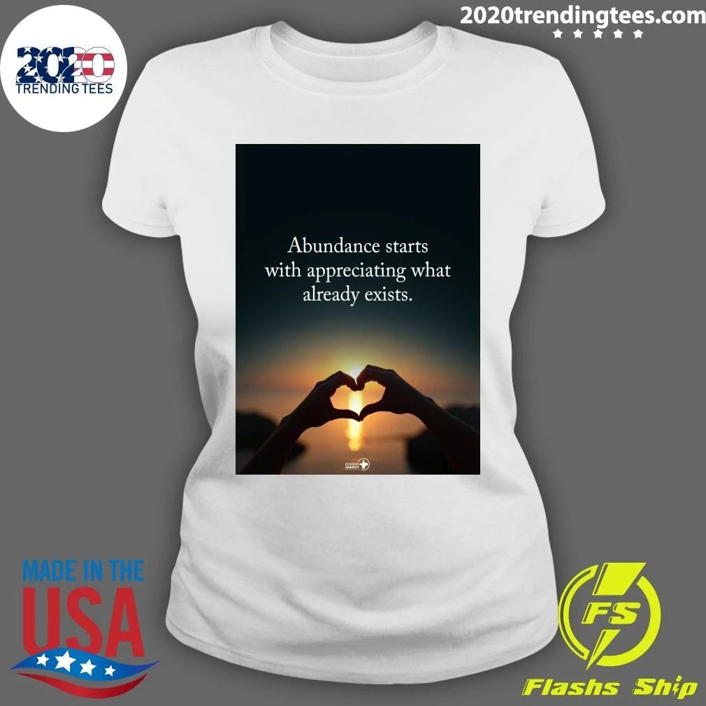 Abundance Starts With Appreciating What Already Exists Shirt