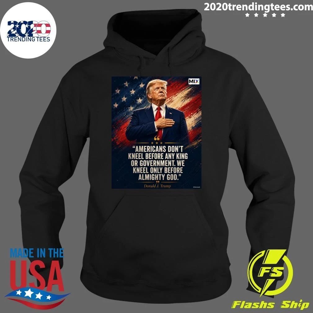 Americans Don’t Kneel Before Any King Or Government We Kneel Only Before Almighty God Donald J. Trump Shirt