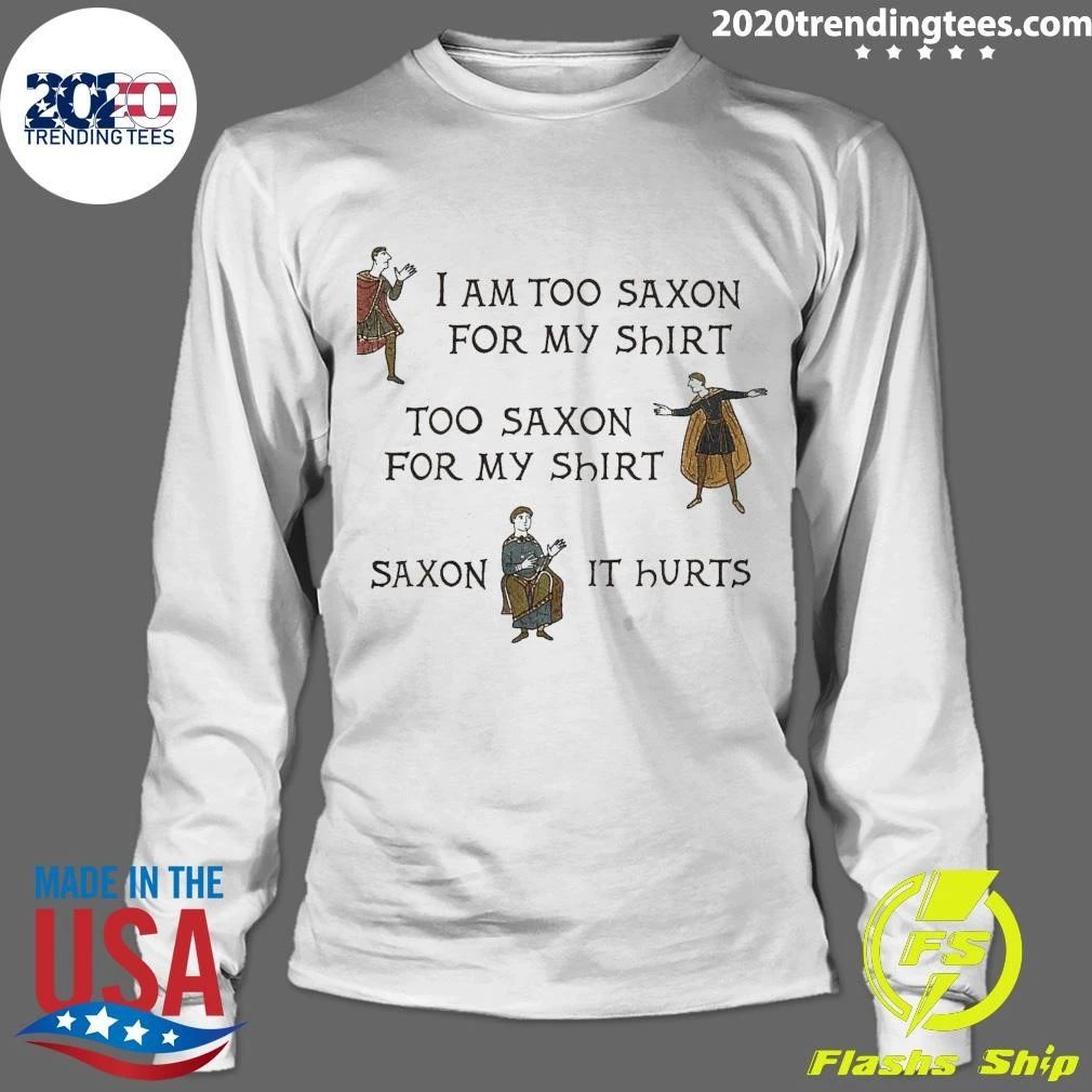 I Am Too Saxon For My Shirt Too Saxον For My Shirt So Saxon It Hurts Shirt