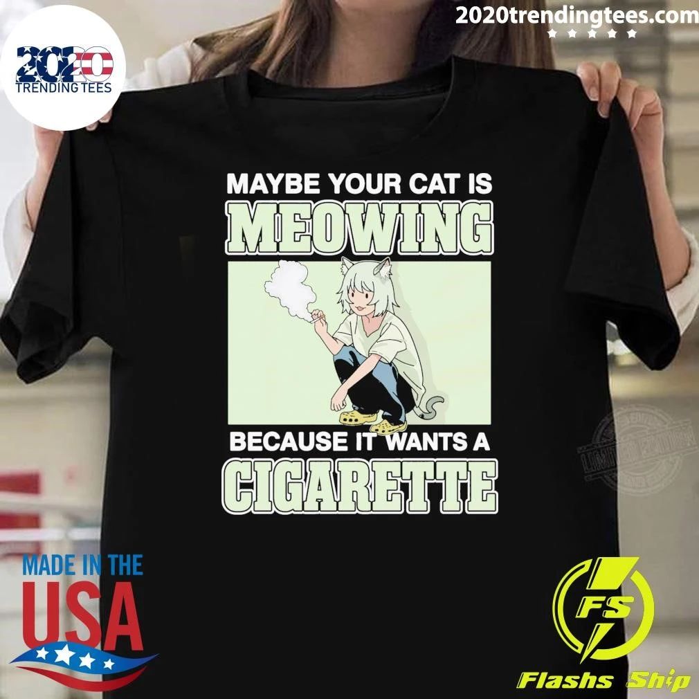 Maybe Your Cat Is Meowing Because It Wants A Cigarette Shirt