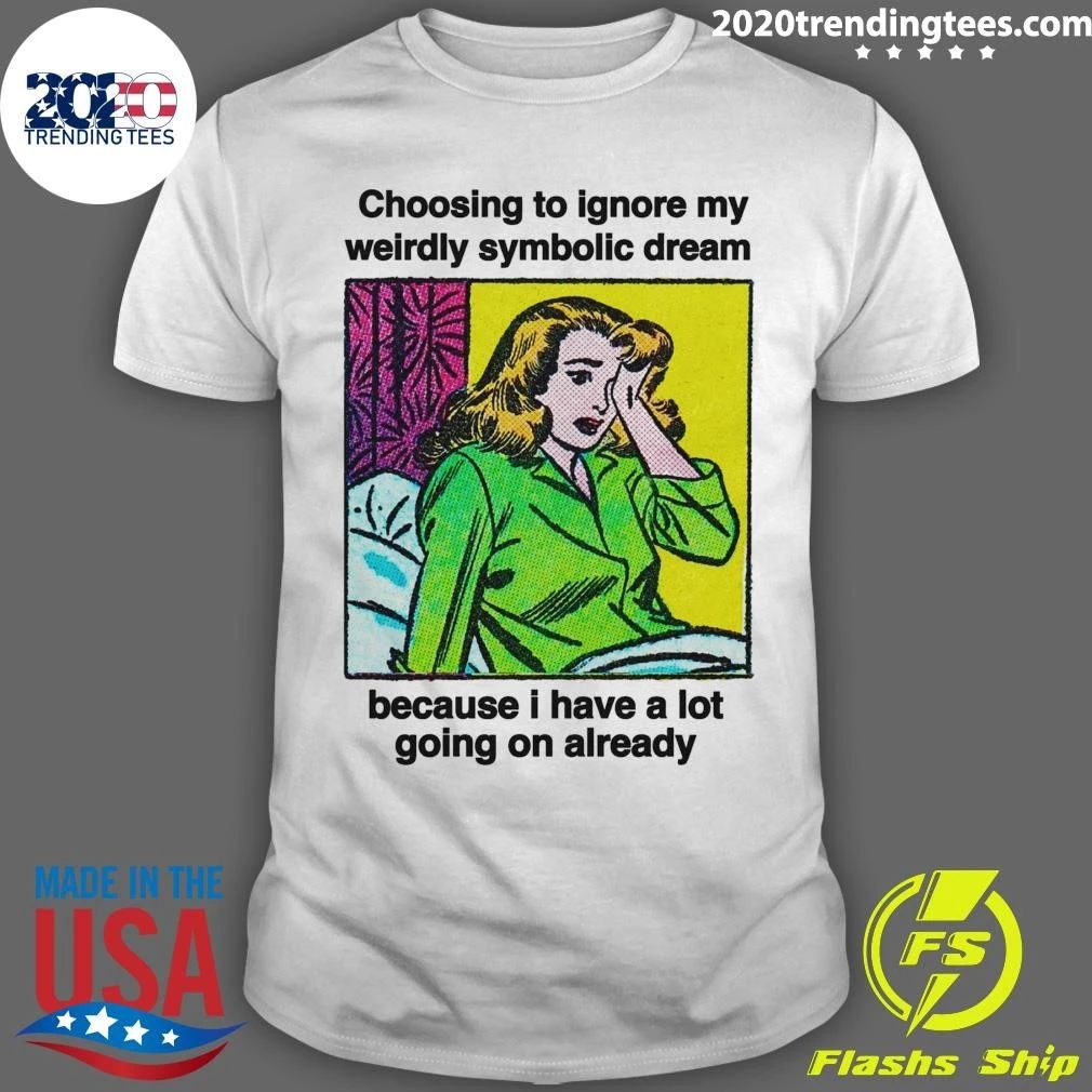 Choosing To Ignore My Weirdly Symbolic Dream Because I Have A Lot Going On Already Shirt