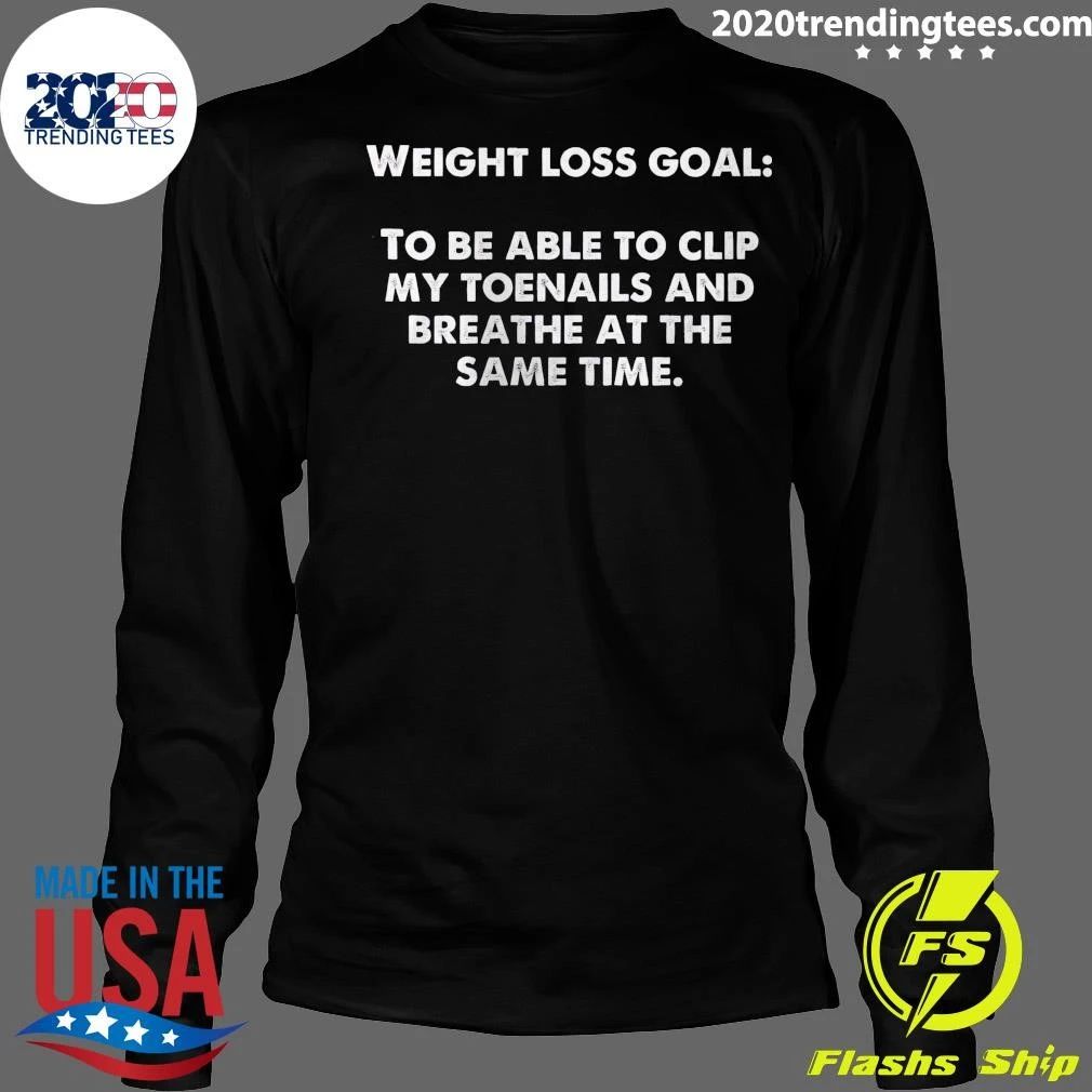 Weight Loss Goal To Be Able To Clip My Toenails And Breathe At The Same Time Shirt