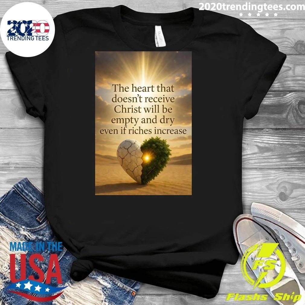 The Heart That Doesn’t Receive Christ Will Be Empty And Dry Even If Riches Increase Shirt
