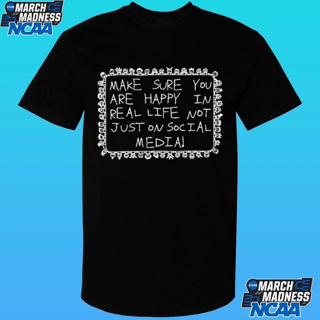 Make Sure You Are Happy In Real Life Not Just On Social Media Shirt