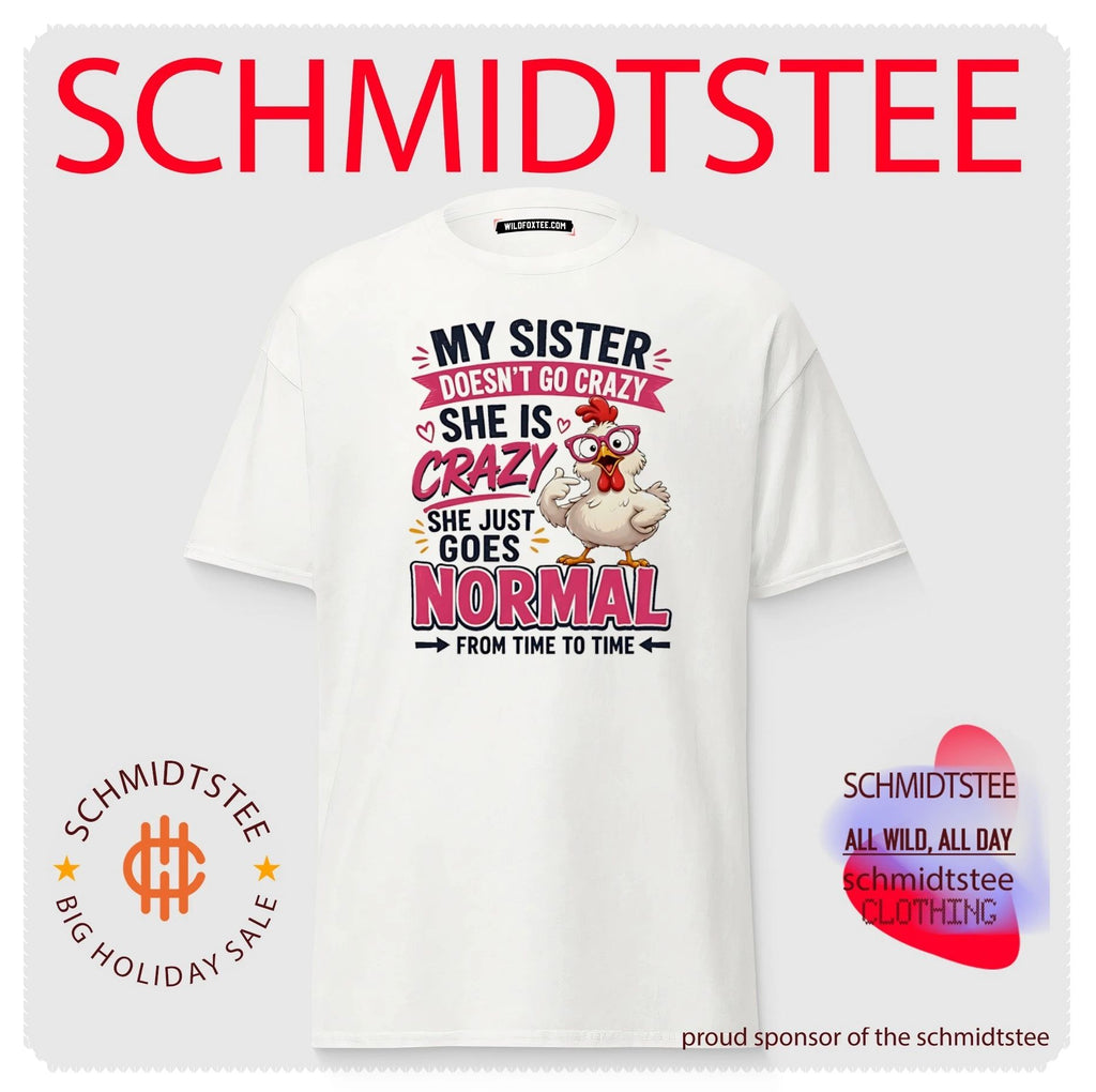 My sister doesn’t go crazy she is crazy she just goes normal from time to time cartoon chicken shirt