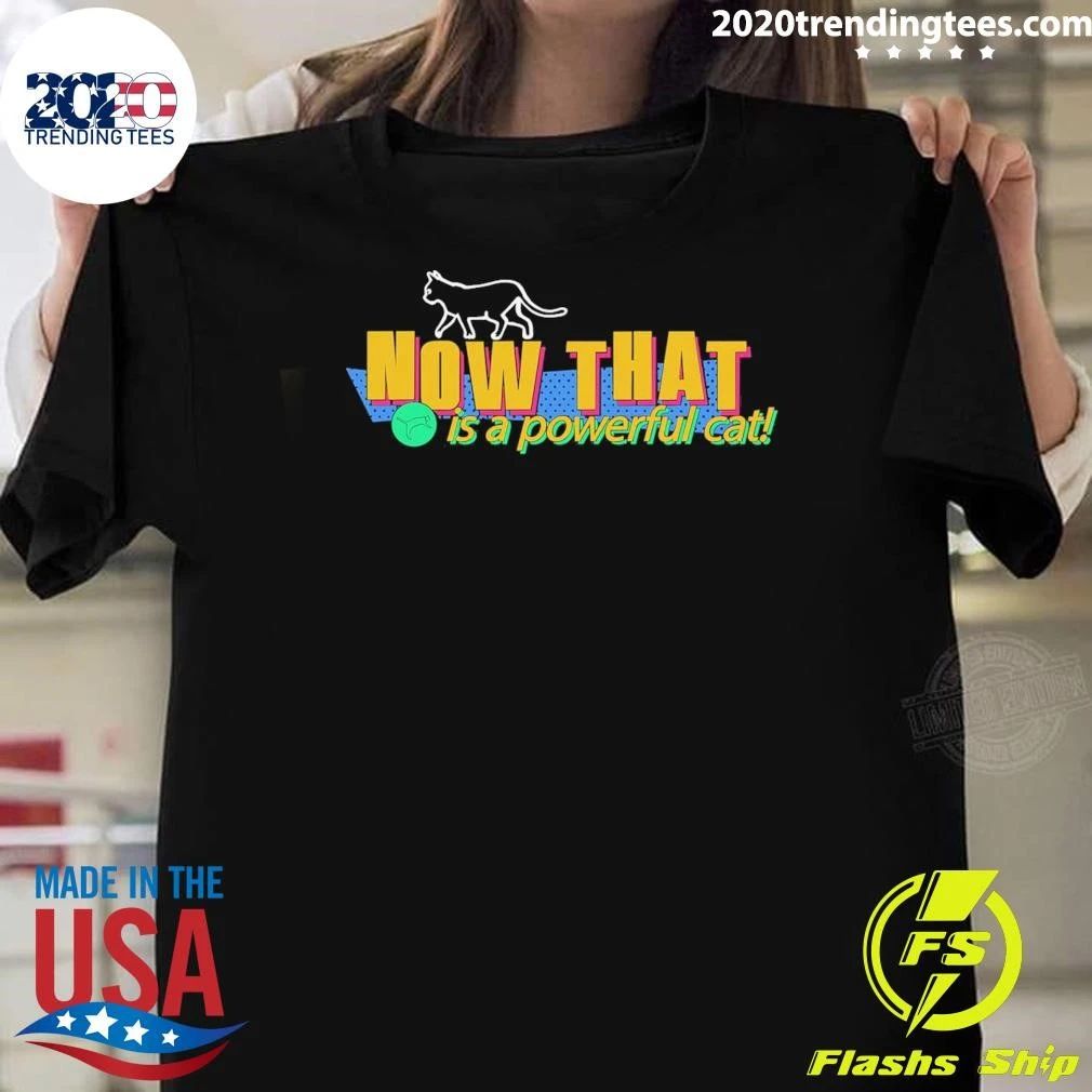 Powerful Cat V2 Now That Is A Powerful Cat Shirt