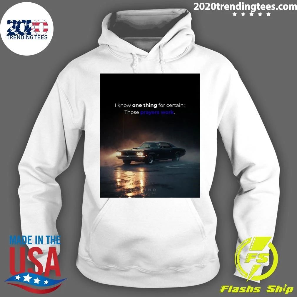 I Know One Thing For Certain Those Prayers Work Shirt