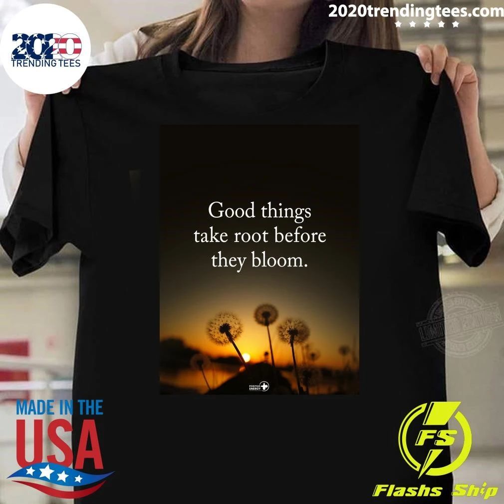 Good Things Take Root Before They Bloom Shirt