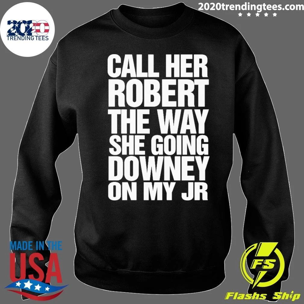 Call Her Robert The Way She Going Downey On My JR Shirt