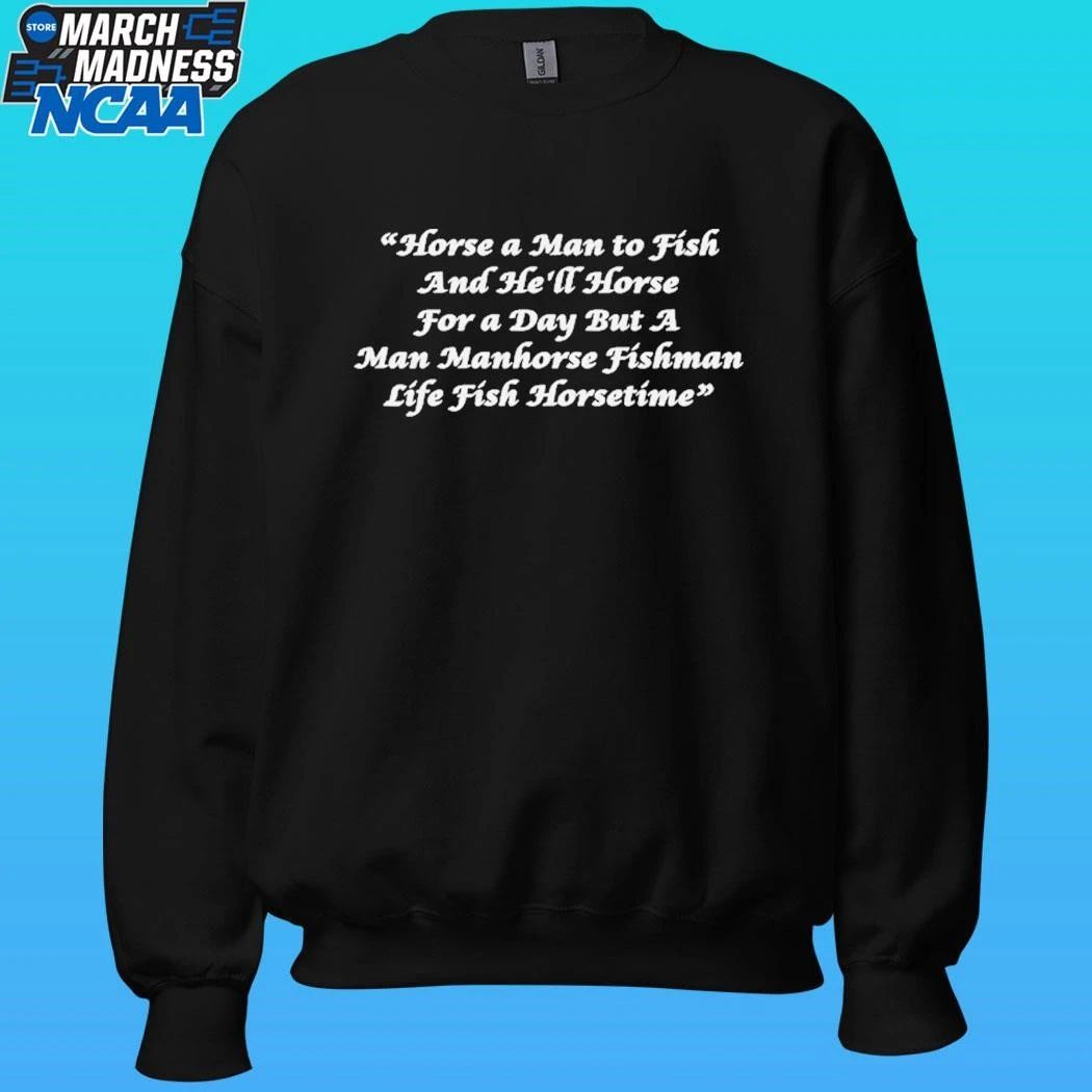 Horse A Man To Fish And He’ll Horse For A Day But A Man Manhorse Fishman Life Fish Horsetime Shirt