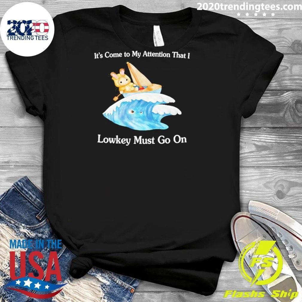 It’s Come to My Attention That I Lowkey Must Go On Shirt