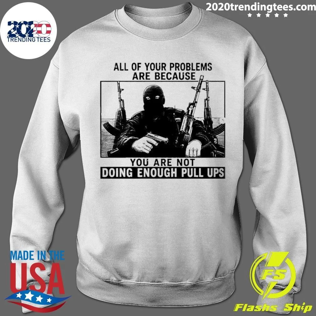 All Of Your Problems Are Because You Are Not Doing Enough Pull Ups Tactical Meme Shirt