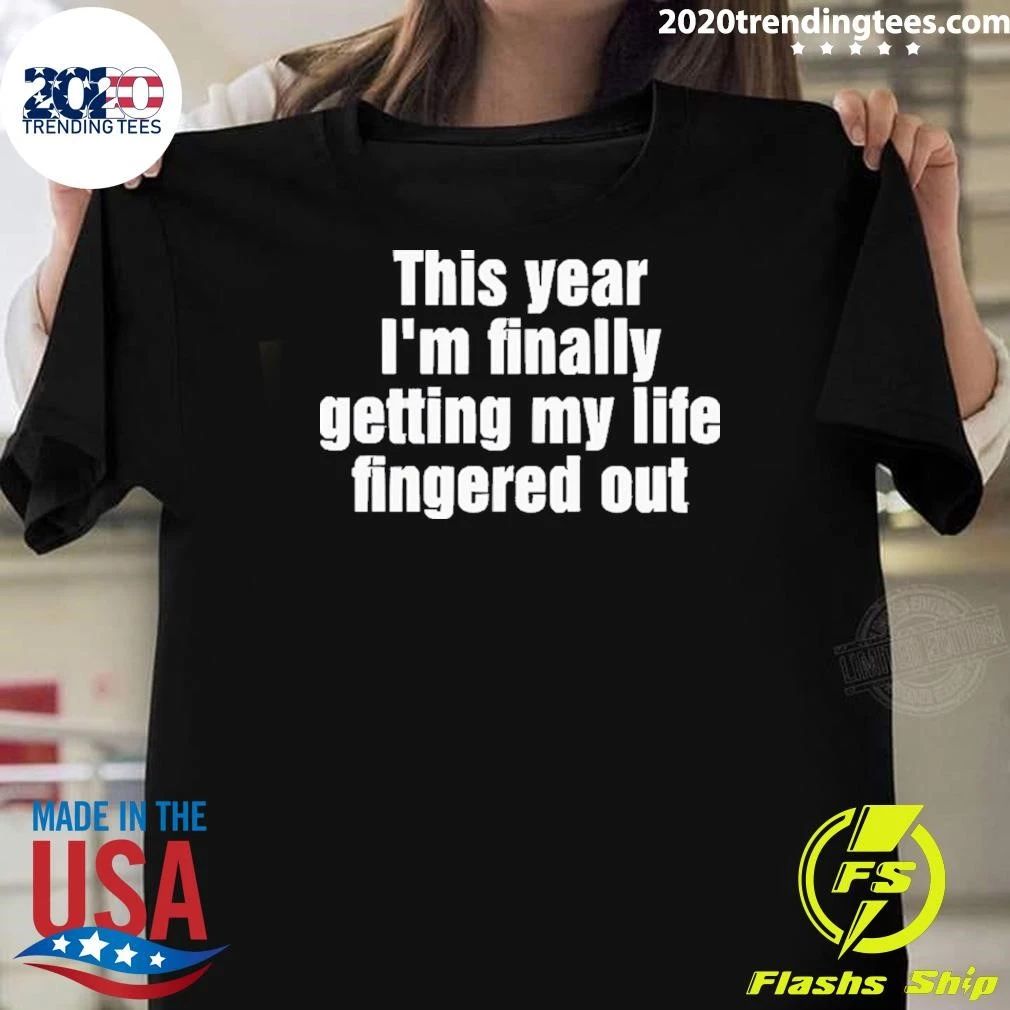 This Year I’m Finally Getting My Life Fingered Out Shirt