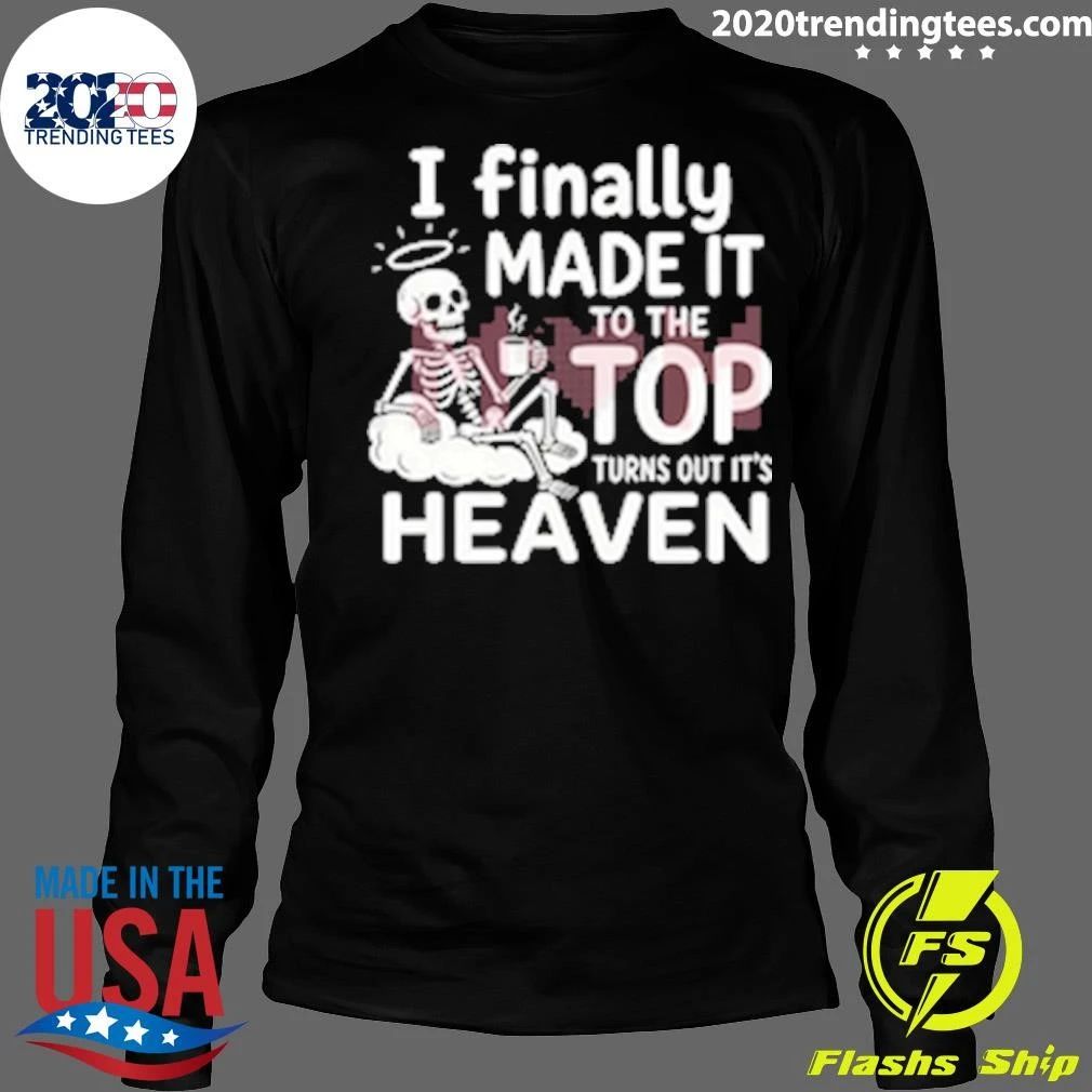 Skeleton I Finally Made It To The Top Turns Out It’s Heaven Shirt