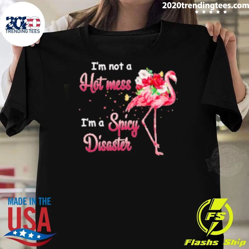 I’m Not A Hot Mess I’m A Spicy Disaster Flamingo Shirt
