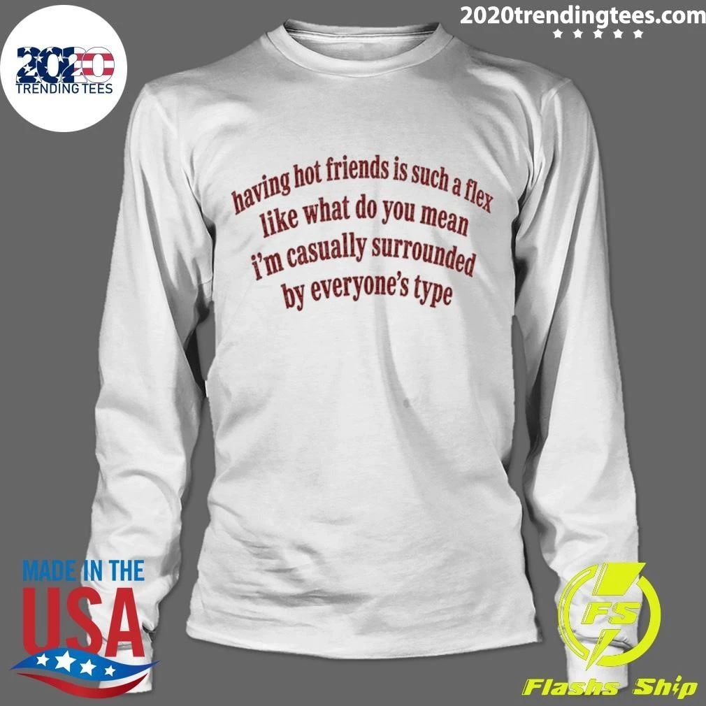 Having Hot Friends Is Such A Flex Quote Shirt