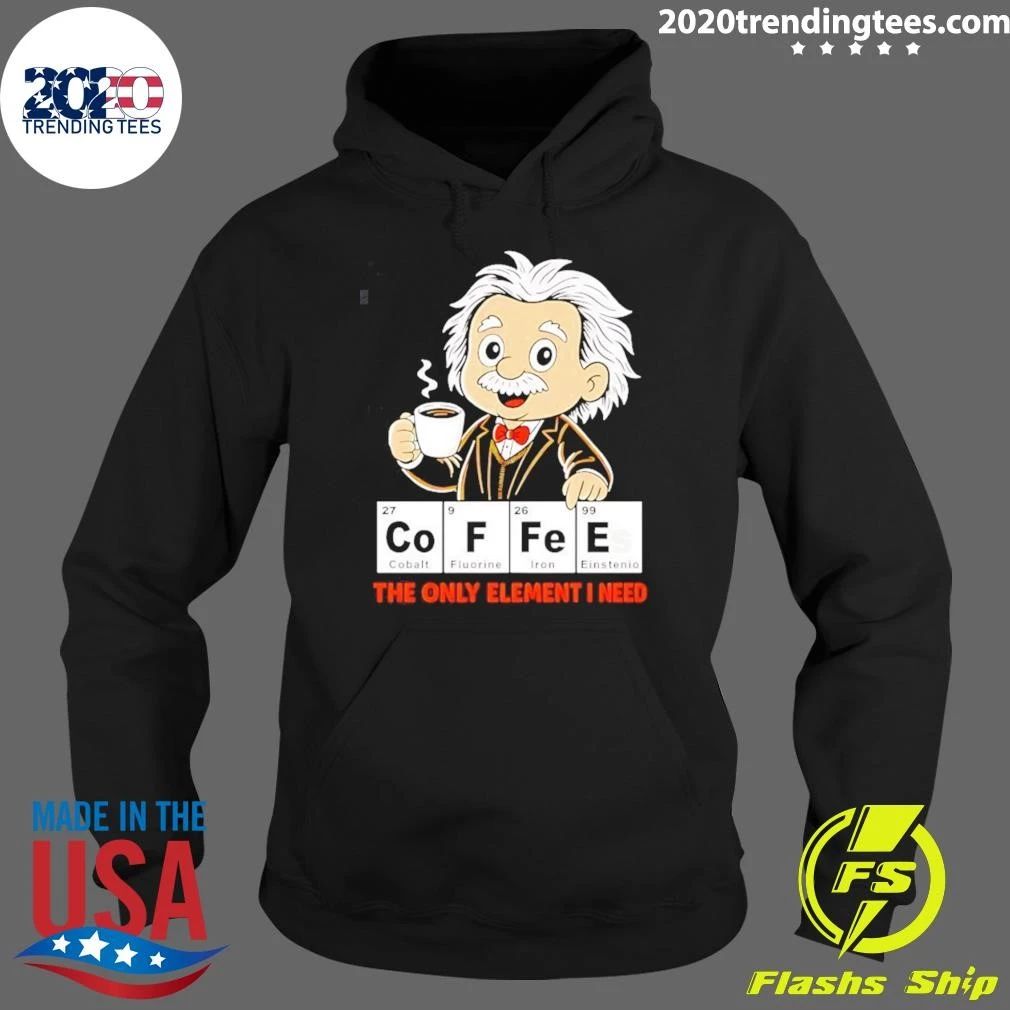 Albert Einstein Coffees The Only Element I Need Shirt