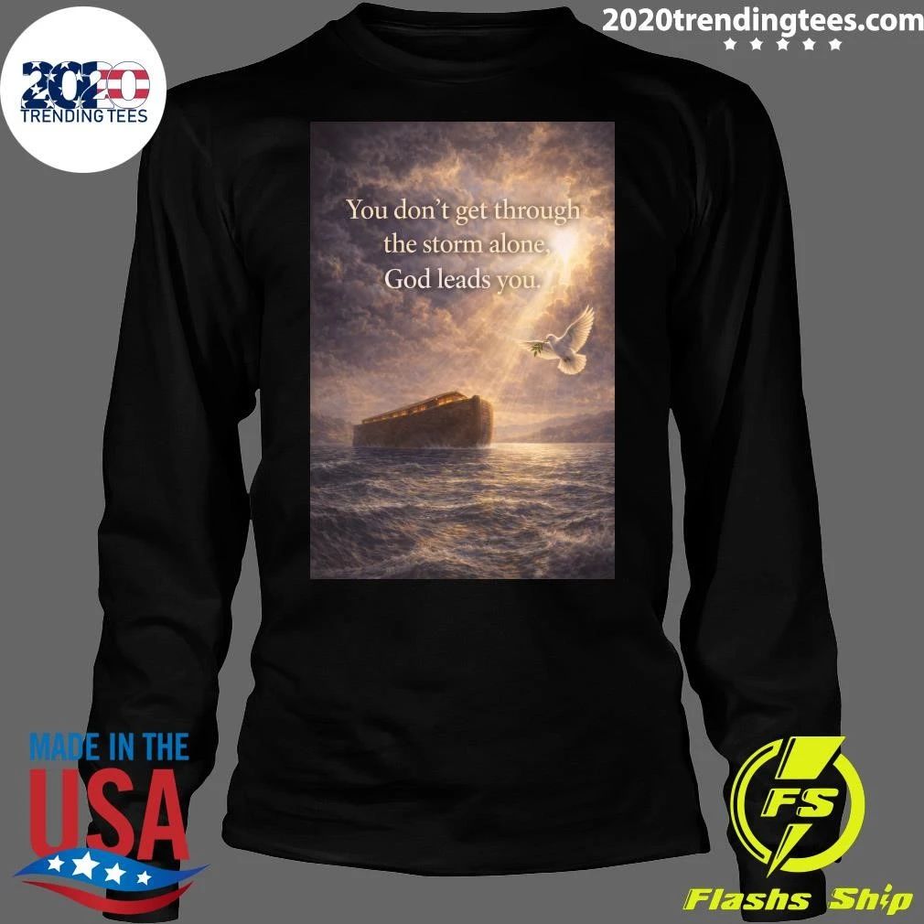 You Don’t Get Through The Storm Alone, God Leads You Shirt