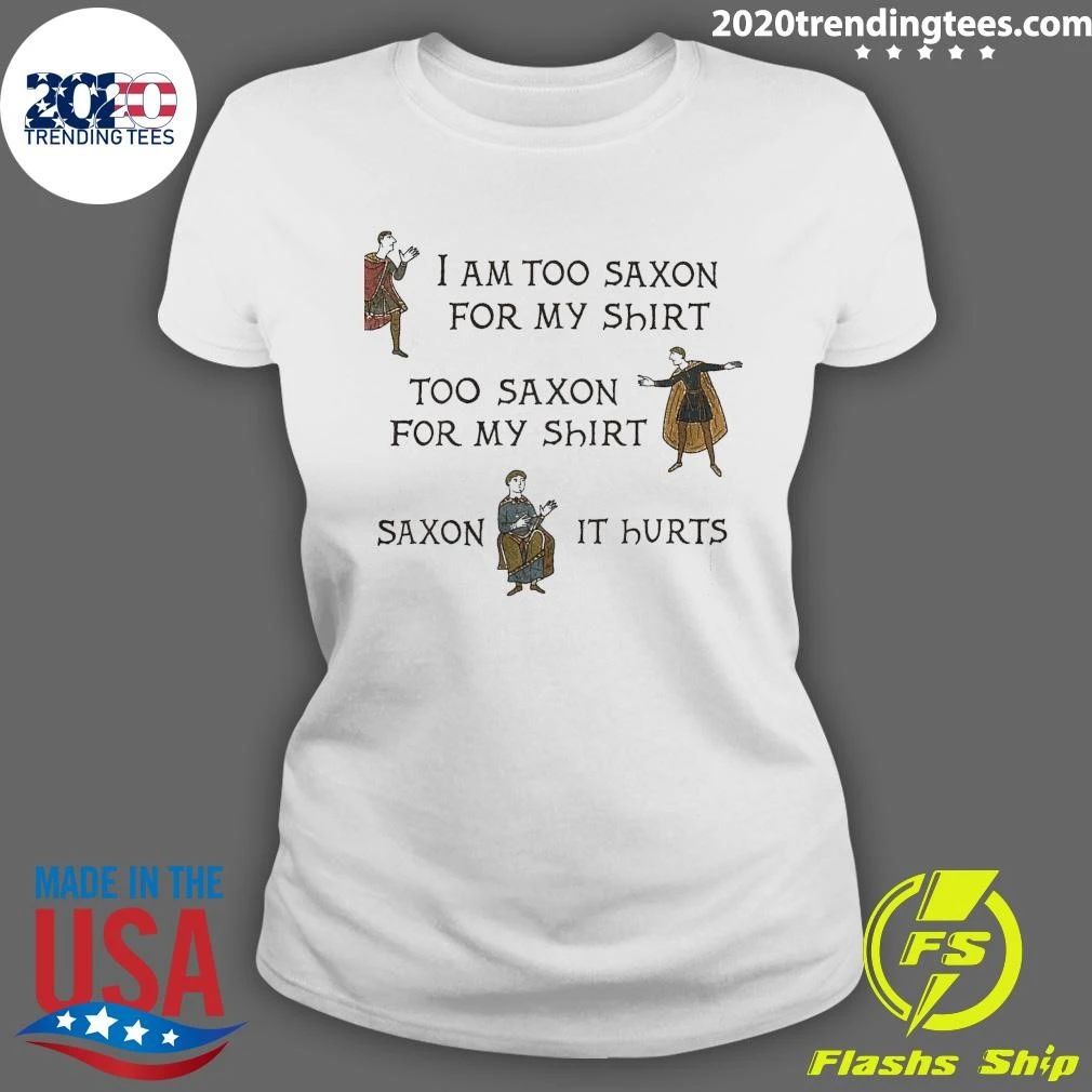 I Am Too Saxon For My Shirt Too Saxον For My Shirt So Saxon It Hurts Shirt