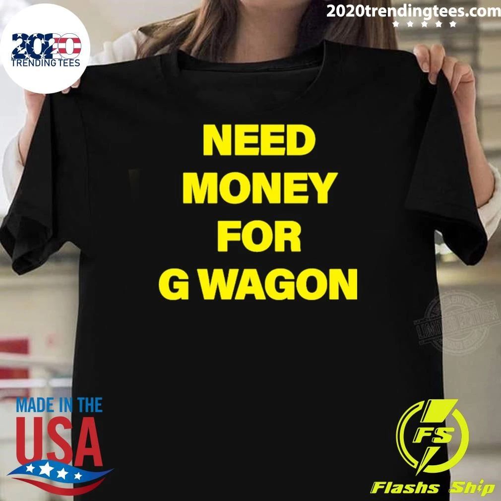 Need Money For G Wagon Shirt