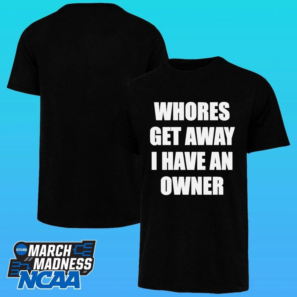 Whores Get Away I Have An Owner Shirt