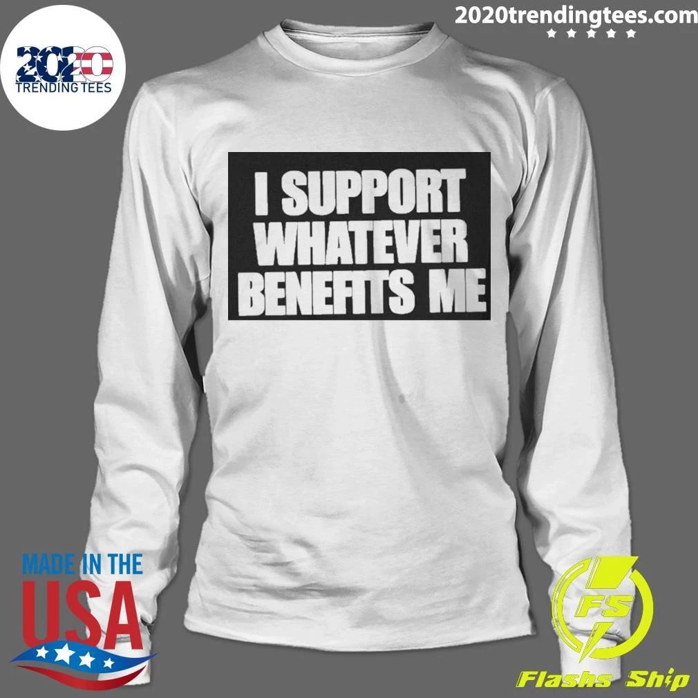 I Support Whatever Benefits Me Shirt