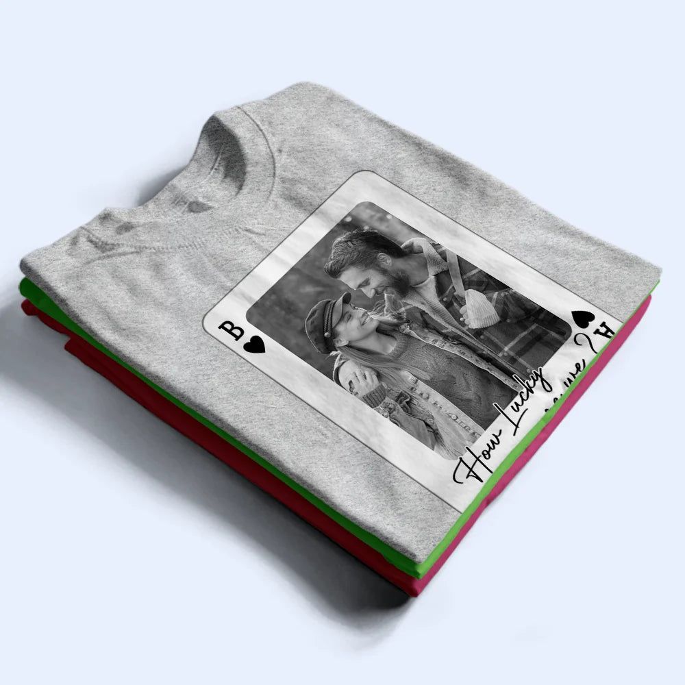 Custom Photo How Lucky Are We Playing Card - Personalized T Shirt