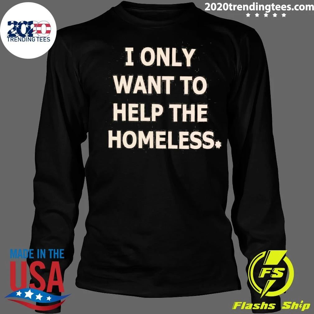 I Only Want To Help The Homeless Shirt