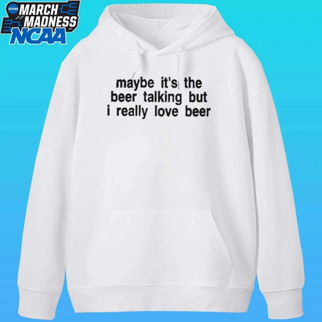 Maybe It’s The Beer Talking But I Really Love Beer Shirt