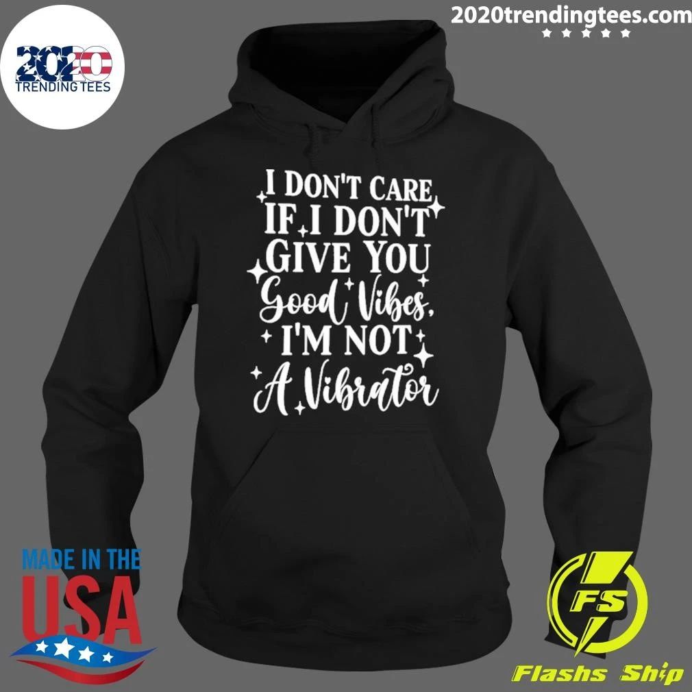 I Don’t Care If I Don’t Give You Good Vibes I’m Not A Vibrator Tee Shirt