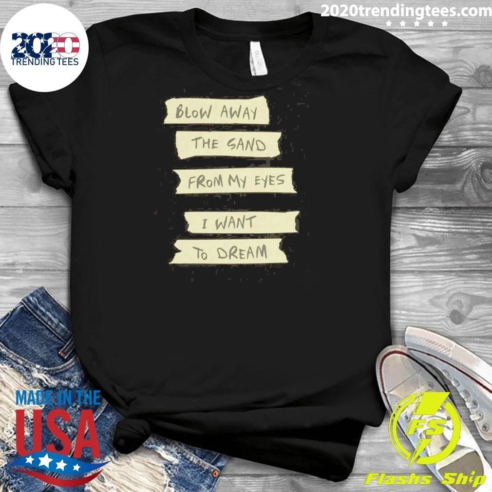 Blow Away The Sand From My Eyes I Want To Dream Tee Shirt