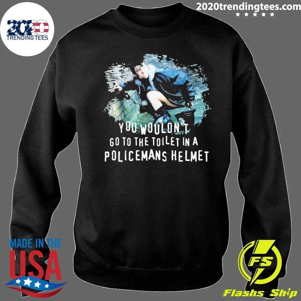 You Wouldn’t go to the Toilet in a Policeman’s Helmet Shirt