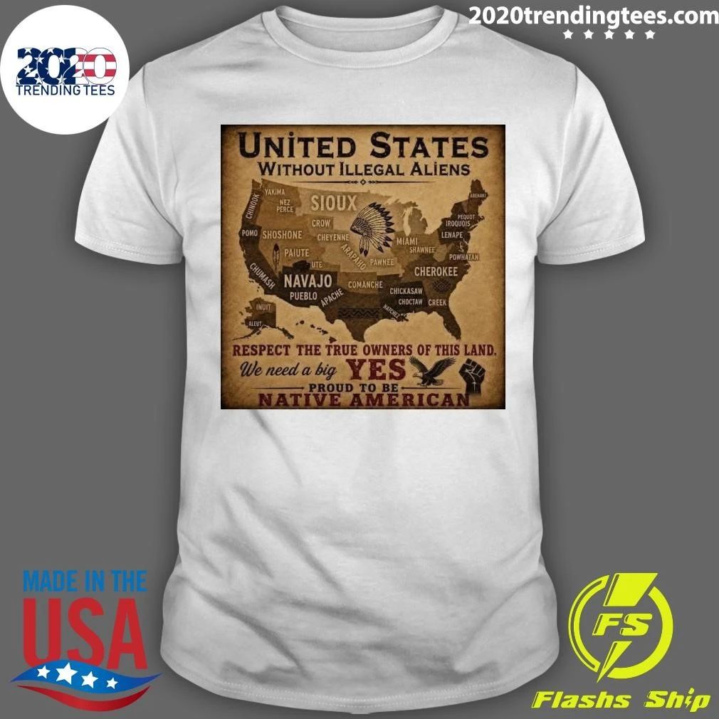 United States Without Illegal Aliens Respect The True Owners Of This Land Yes Proud To Be Native American Shirt