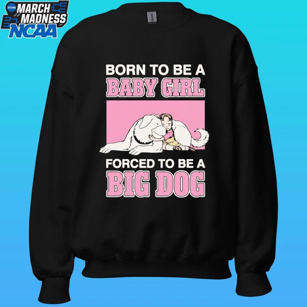 Born To Be A Baby Girl Forced To Be A Big Dog Shirt
