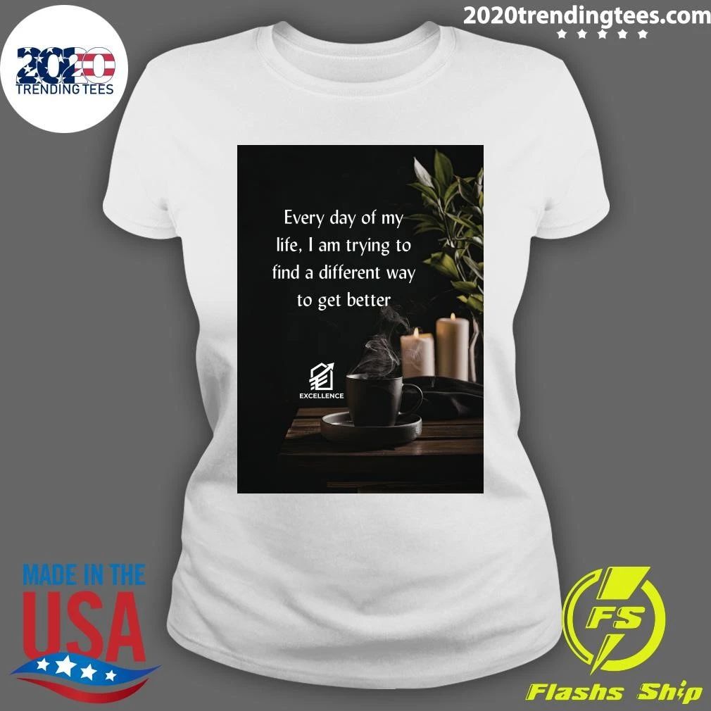 Every Day Of My Life, I Am Trying To Find A Different Way To Get Better Shirt