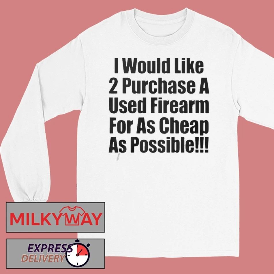 I Would Like 2 Purchase A Used Firearm Shirt