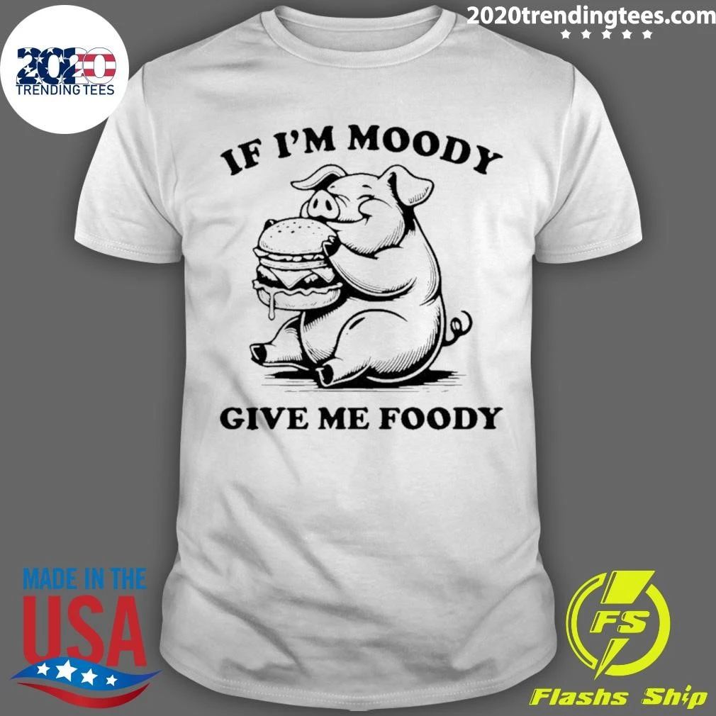 If I’m Moody Give Me Foody Pig Eating Burger Shirt