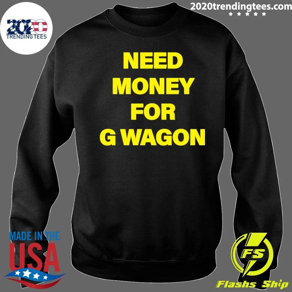 Need Money For G Wagon Shirt