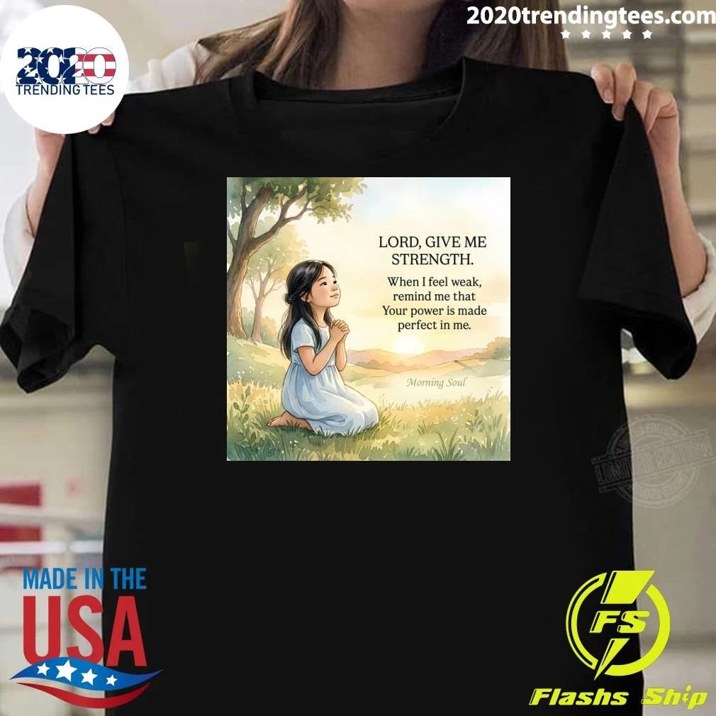 Lord, Give Me Strength When I Feel Weak, Remind Me That Your Power Is Made Perfect In Me Shirt