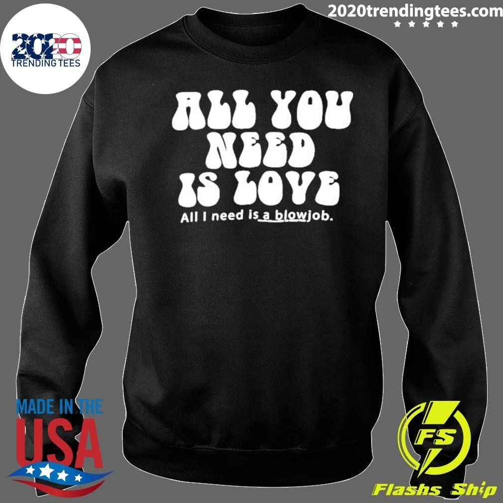 All You Need Is Love All I Need Is A Blowjob Shirt