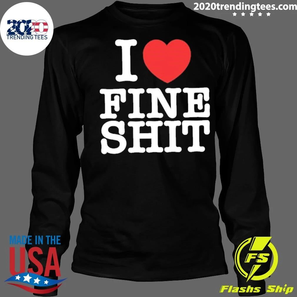 I Love Fine Shit Text Shirt